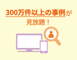 300万件以上の事例が見放題！