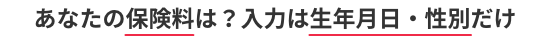 あなたの保険料は？入力は生年月日・性別だけ