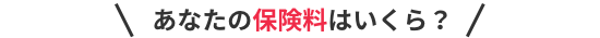 あなたの保険料はいくら？