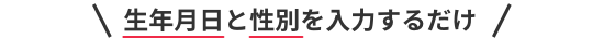 生年月日と性別を入力するだけ