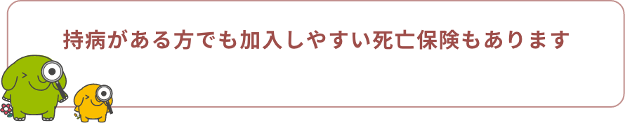 持病がある方でも加入しやすい死亡保険もあります