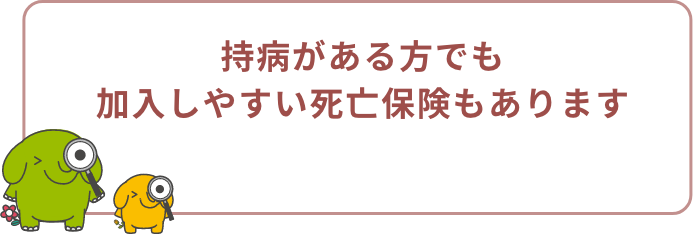 持病がある方でも加入しやすい死亡保険もあります