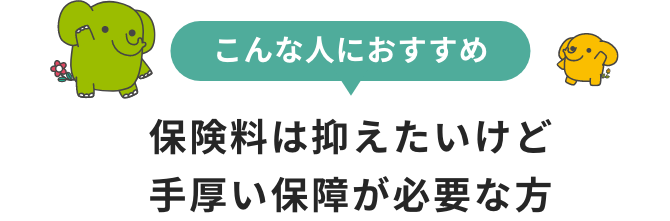 保険料は抑えたいけど手厚い保障が必要な方