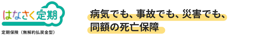 はなさく定期・病気でも、事故でも、災害でも、同額の死亡保障