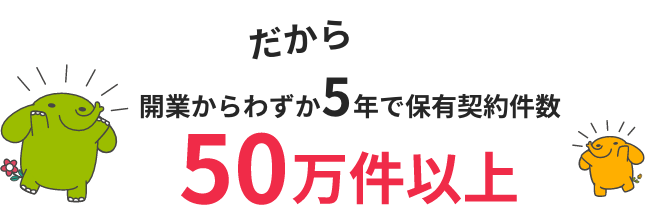 だから開業から5年で保有契約件数50万件以上