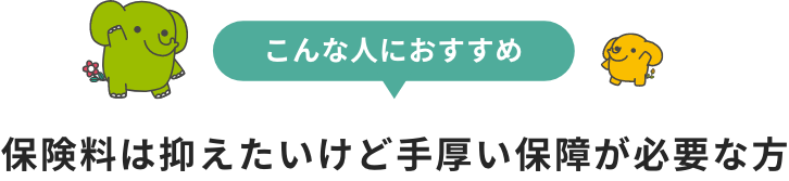 保険料は抑えたいけど手厚い保障が必要な方