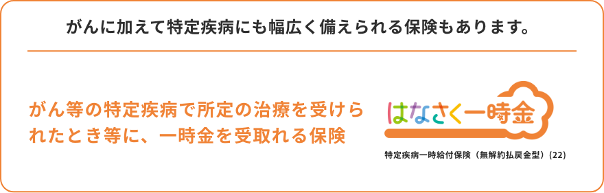 がんに加えて特定疾病にも幅広く備えられる保険もあります。