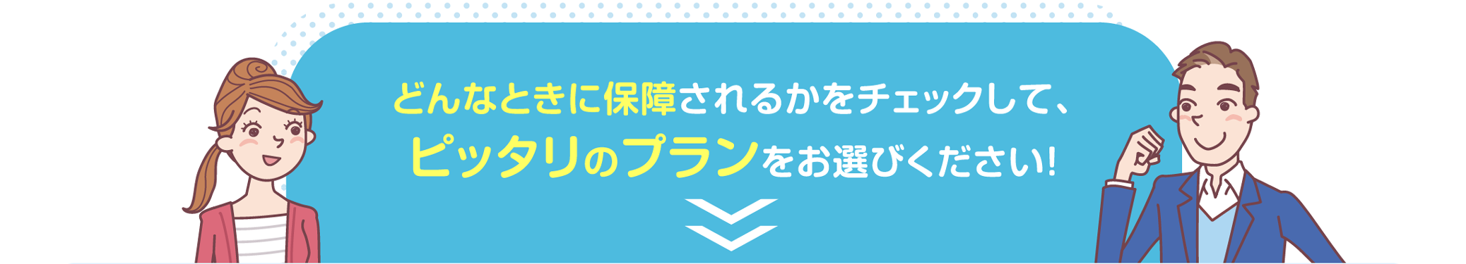 どんなときに保障されるかをチェックして、ピッタリのプランをお選びください！