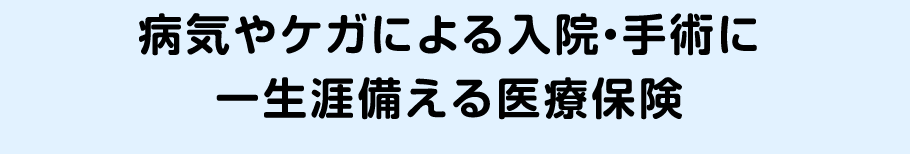 病気やケガによる入院・手術に一生涯備える医療保険