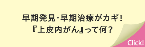 早期発見・早期治療がカギ！『上皮内がん』って何？ Click!