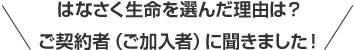 はなさく生命を選んだ理由は？ご契約者（ご加入者）に聞きました！