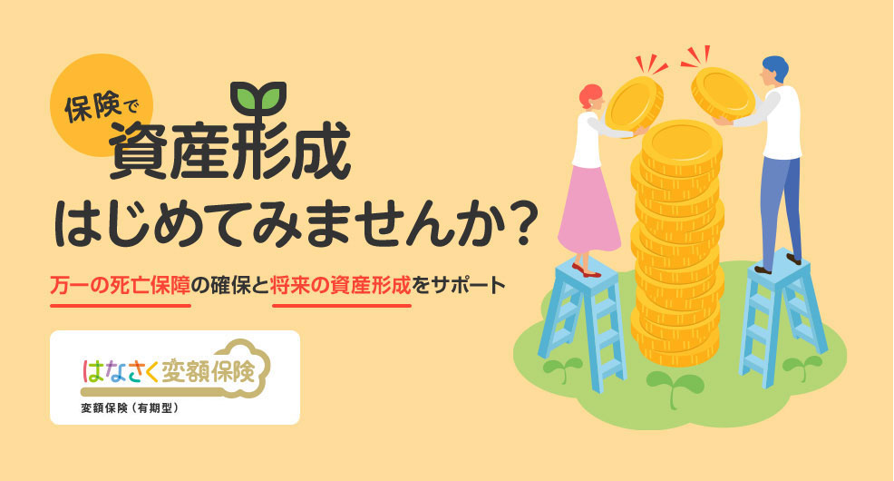 保険で資産形成はじめてみませんか？万一の死亡保障の確保と将来の資産形成をサポート