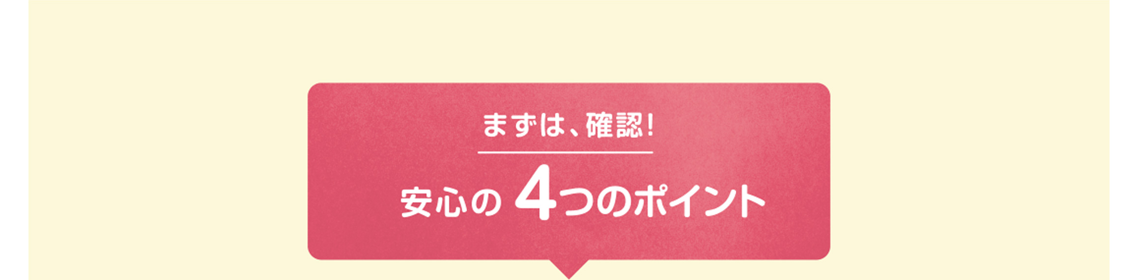 まずは、確認！安心の4つのポイント