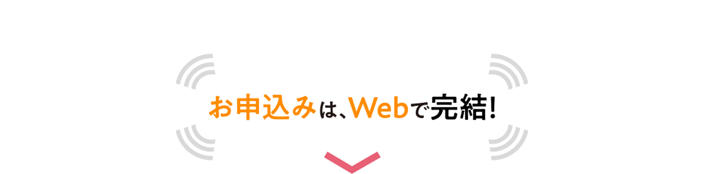 お申込みは、Webで完結！