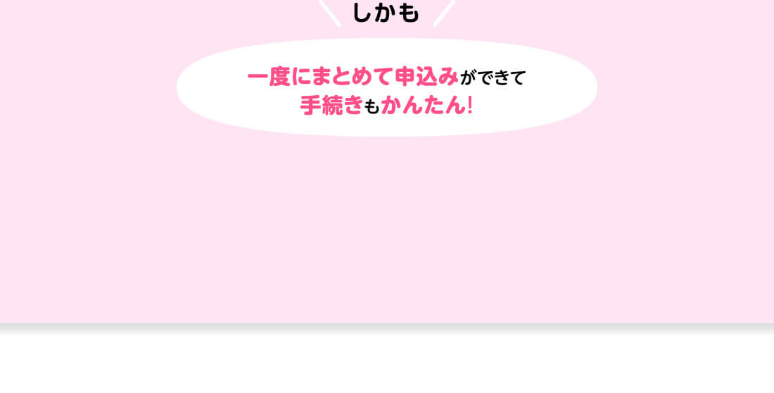 しかも一度にまとめて申込みができて手続きもかんたん!