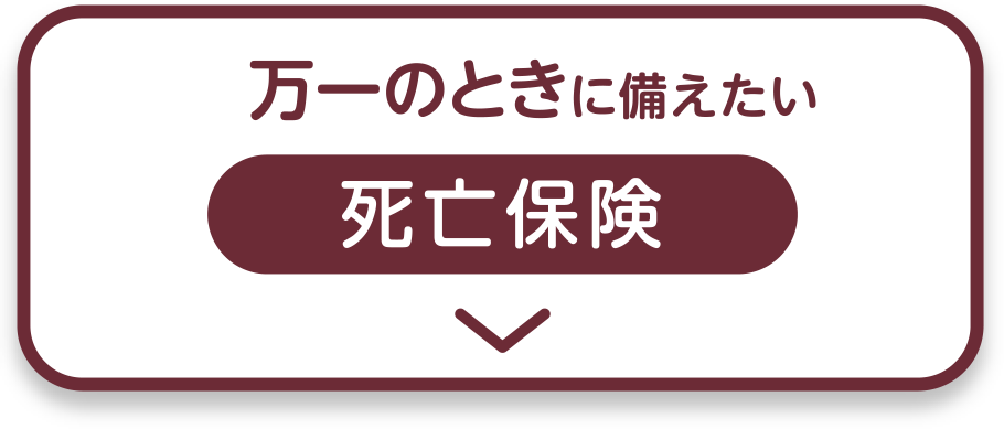 万一のときに備えたい 死亡保険