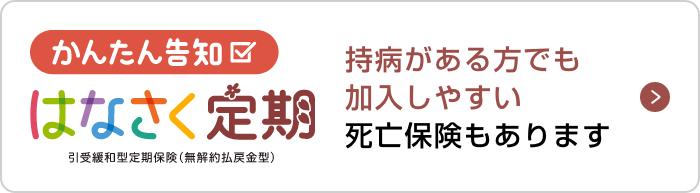 かんたん告知はなさく定期 持病がある方でも加入しやすい死亡保険もあります