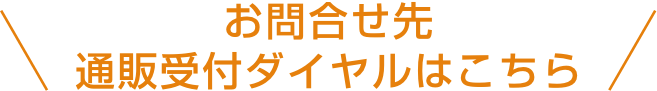 お問合せ先 通販受付ダイヤルはこちら
