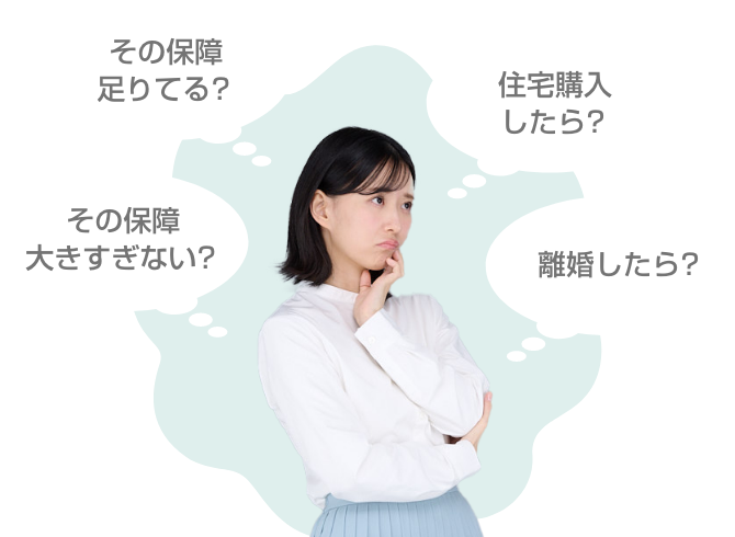 その保障足りてる?その保障大きすぎない?住宅購入したら?離婚したら?