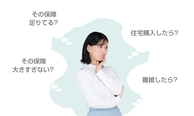 その保障足りてる?その保障大きすぎない?住宅購入したら?離婚したら?