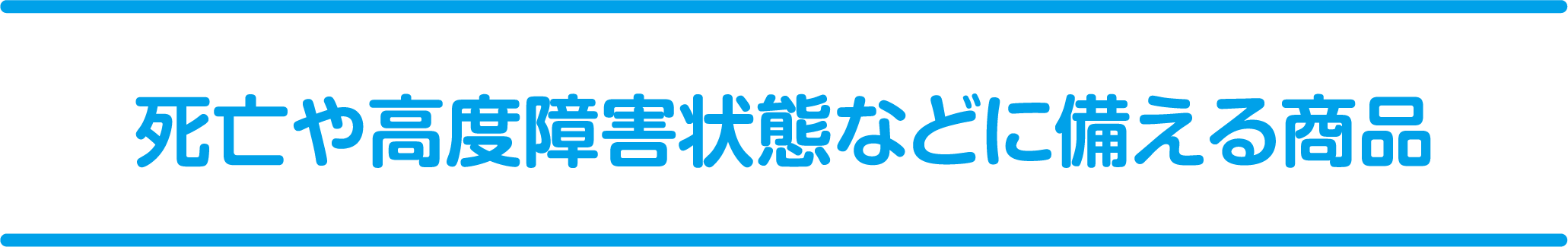 死亡や高度障害状態などに備える商品