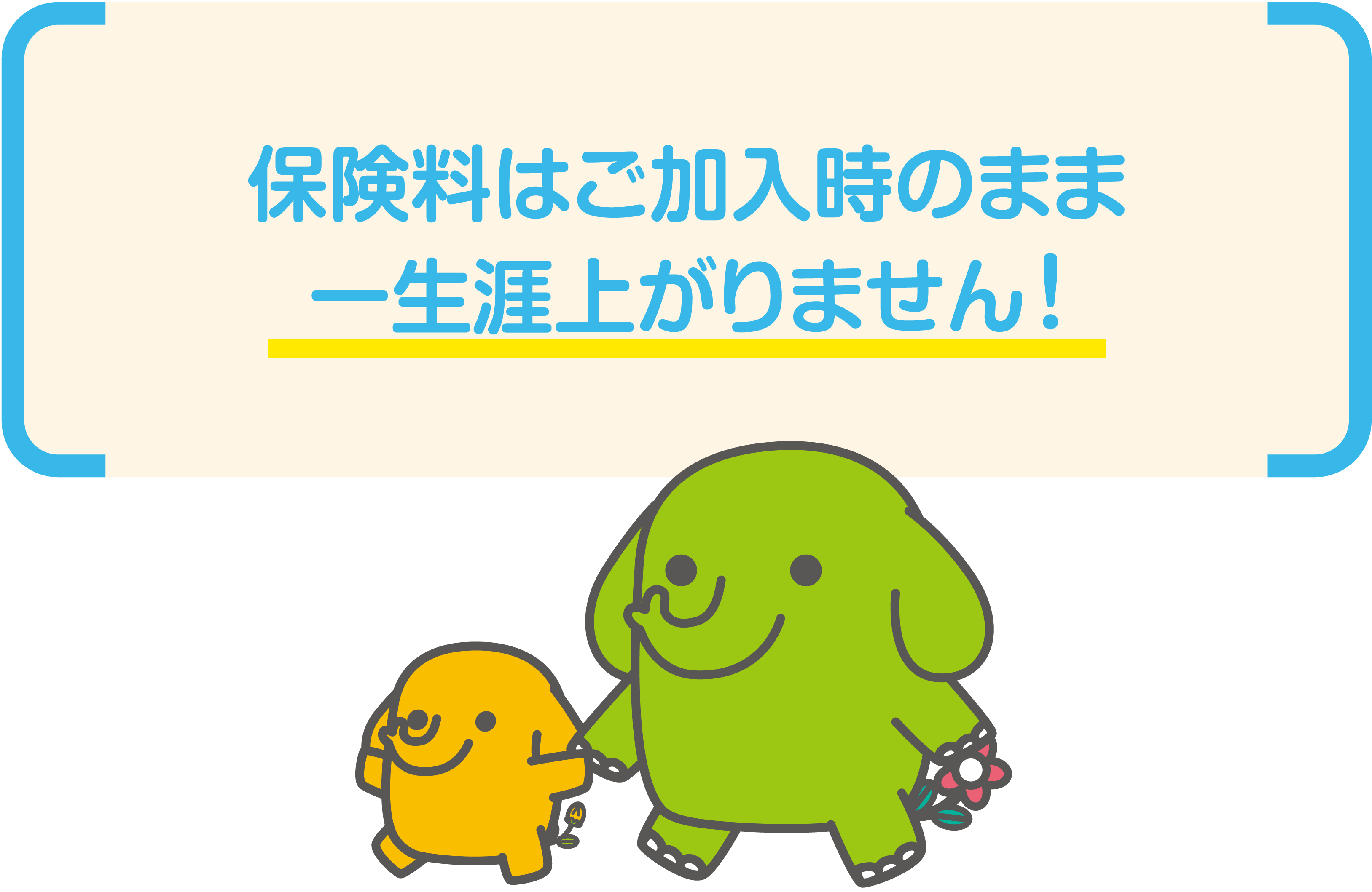 保険料はご加入時のまま一生涯上がりません！