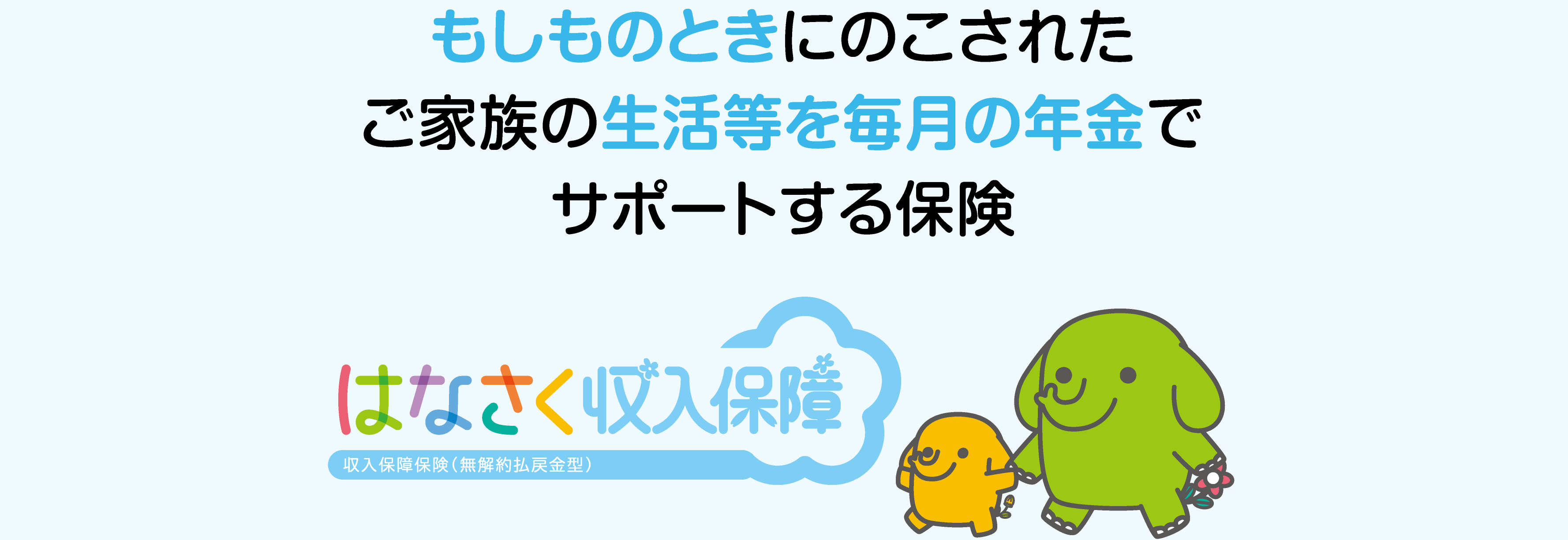 もしものときにのこされたご家族の生活等を毎月の年金でサポートする保険