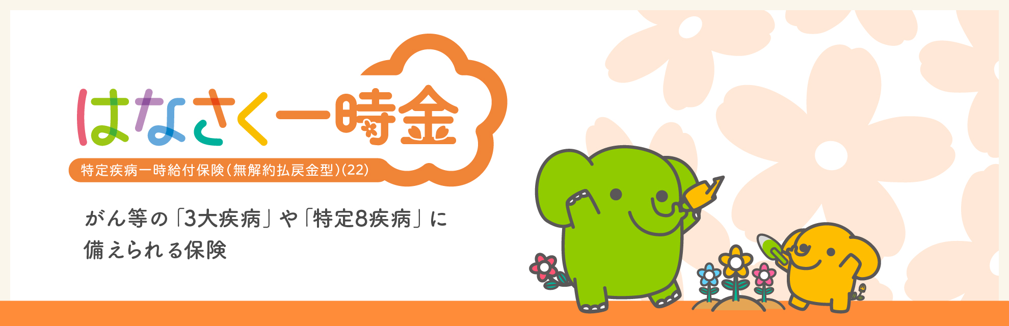 はなさく一時金 特定疾病一時給付保険（無解約払戻金型）(22)　がん等の「３大疾病」や「特定８疾病」に備えられる保険
