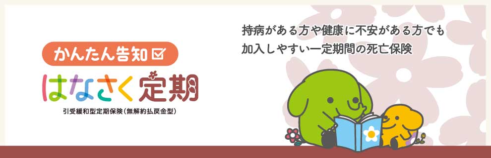 持病がある方や健康に不安がある方でも加入しやすい一定期間の死亡保険 かんたん告知 はなさく定期 引受緩和型医療終身保険（無解約払戻金型）