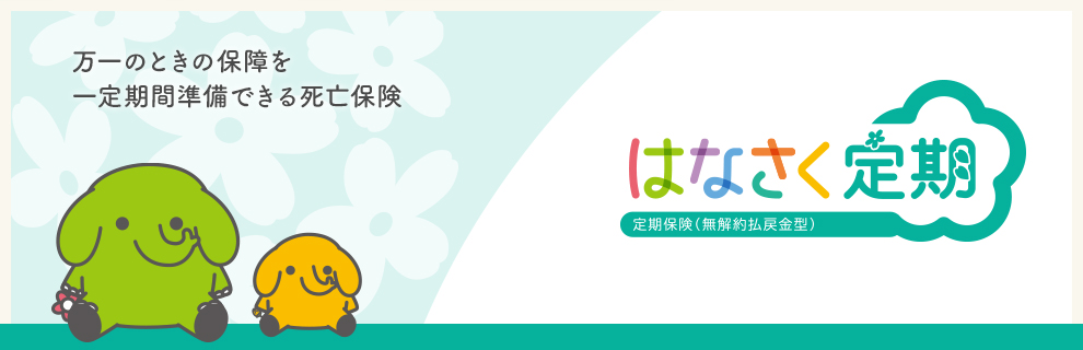 万一のときの保障を 一定期間準備できる死亡保険 はなさく定期 定期保険（無解約払戻金型）